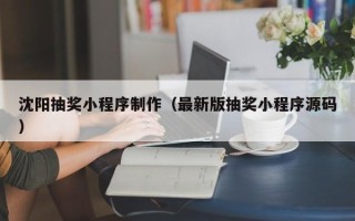 鹤壁沈阳抽奖小程序制作（最新版抽奖小程序源码）