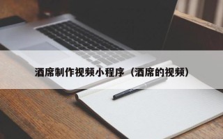 鹤壁酒席制作视频小程序（酒席的视频）