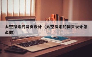 鹤壁太空探索的网页设计（太空探索的网页设计怎么做）