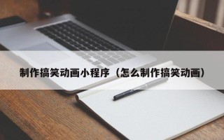鹤壁制作搞笑动画小程序（怎么制作搞笑动画）