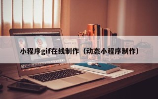 鹤壁小程序gif在线制作（动态小程序制作）