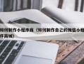 鹤壁如何制作小程序商（如何制作自己的微信小程序商城）