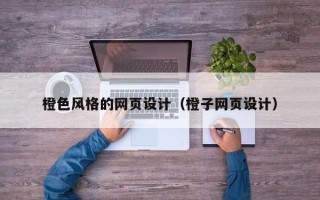 鹤壁橙色风格的网页设计（橙子网页设计）