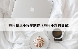 鹤壁孵化日记小程序制作（孵化小鸡的日记）