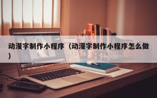 鹤壁动漫字制作小程序（动漫字制作小程序怎么做）